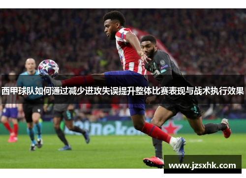 西甲球队如何通过减少进攻失误提升整体比赛表现与战术执行效果