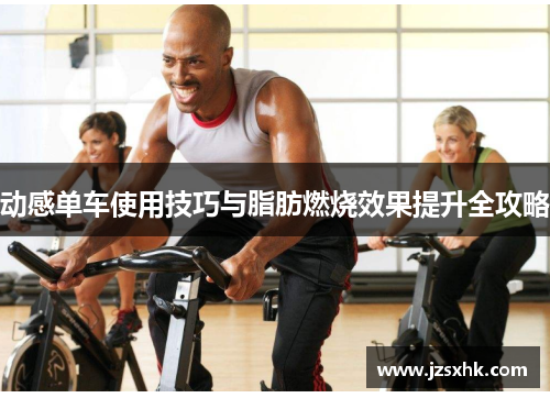 动感单车使用技巧与脂肪燃烧效果提升全攻略