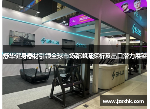 舒华健身器材引领全球市场新潮流探析及出口潜力展望