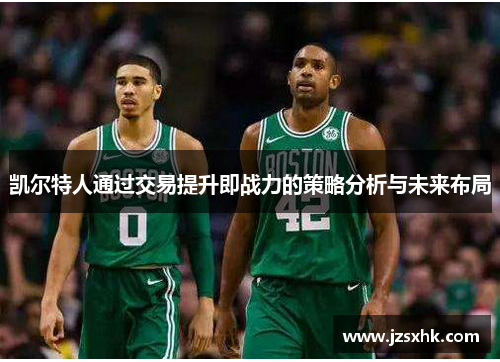 凯尔特人通过交易提升即战力的策略分析与未来布局