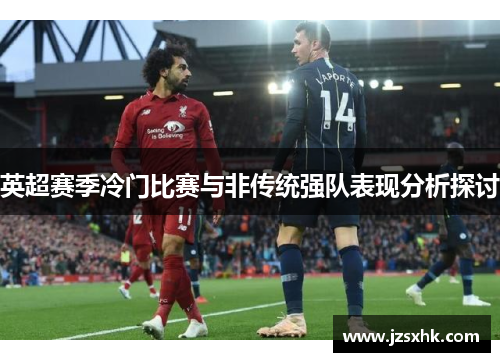 英超赛季冷门比赛与非传统强队表现分析探讨