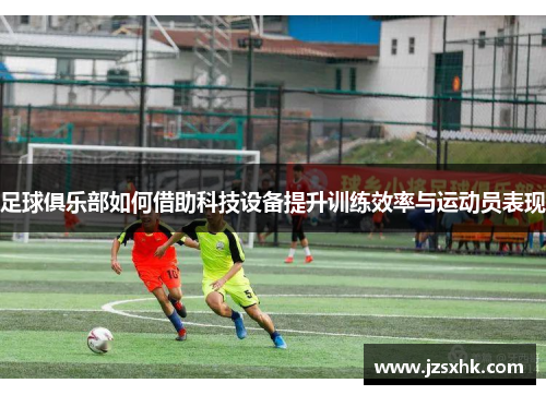 足球俱乐部如何借助科技设备提升训练效率与运动员表现